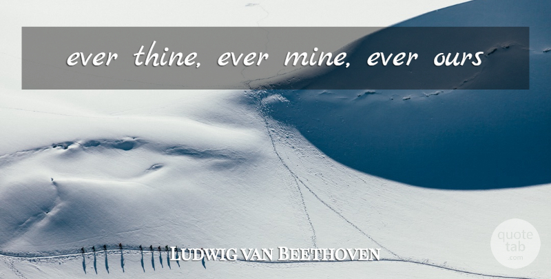 Ludwig van Beethoven Quote About Romantic, Sweet Love, Romance: Ever Thine Ever Mine Ever...