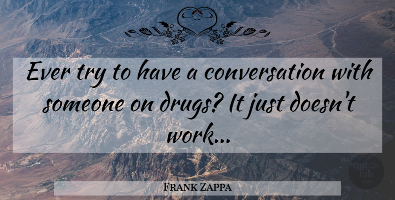 Frank Zappa Quote About Drug, Trying, Conversation: Ever Try To Have A...