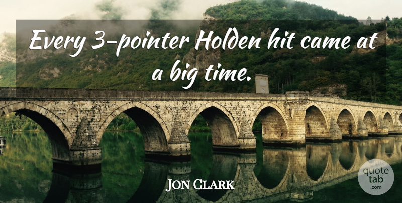 Jon Clark Quote About Came, Hit: Every 3 Pointer Holden Hit...