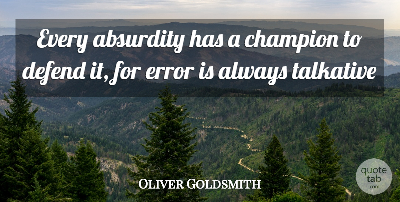 Oliver Goldsmith Quote About Absurdity, Champion, Defend, Error, Talkative: Every Absurdity Has A Champion...