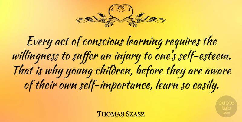 Thomas Szasz Quote About Positive, Education, Children: Every Act Of Conscious Learning...