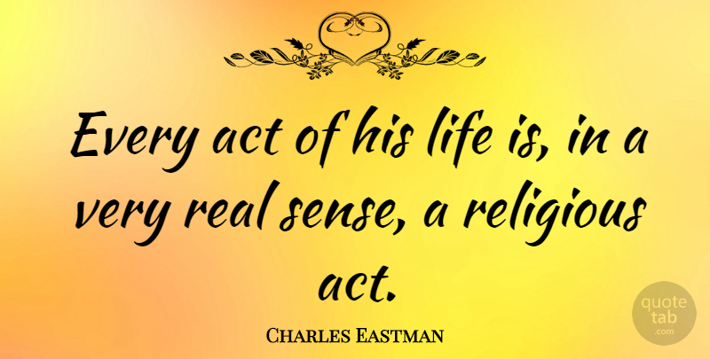 Charles Eastman Quote About Act, Life, Religious: Every Act Of His Life...