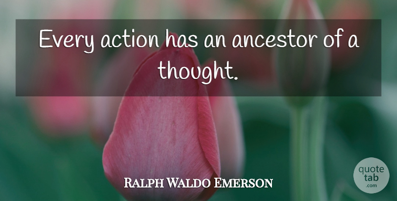 Ralph Waldo Emerson Quote About Action, Ancestor: Every Action Has An Ancestor...