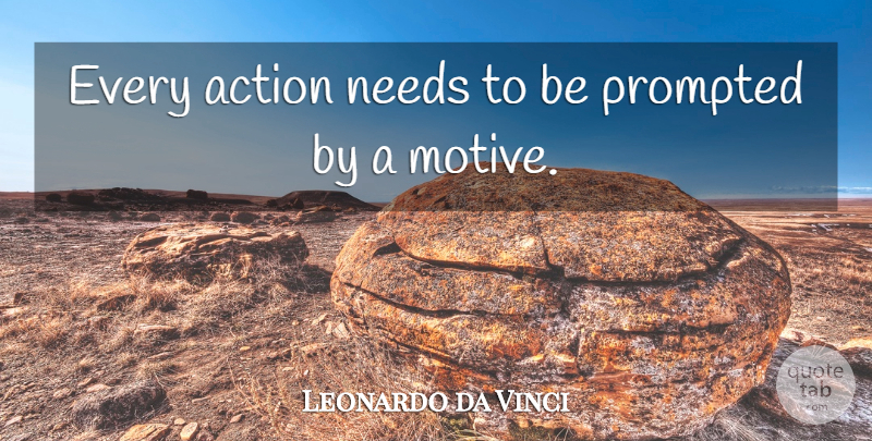 Leonardo da Vinci Quote About Needs, Action, Motive: Every Action Needs To Be...