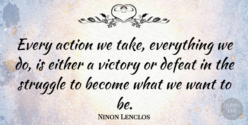 Ninon Lenclos Quote About Action, Defeat, Either, Struggle, Victory: Every Action We Take Everything...