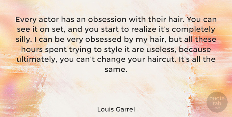 Louis Garrel Quote About Change, Hours, Obsessed, Obsession, Realize: Every Actor Has An Obsession...