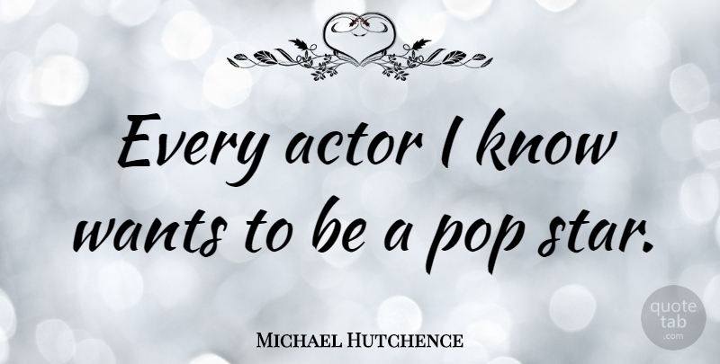 Michael Hutchence Quote About Stars, Want, Actors: Every Actor I Know Wants...