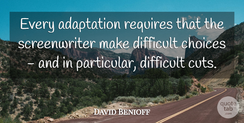 David Benioff Quote About Cutting, Difficult Choices, Adaptation: Every Adaptation Requires That The...