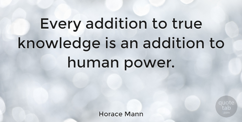 Horace Mann Quote About Knowledge, Humans, Human Power: Every Addition To True Knowledge...