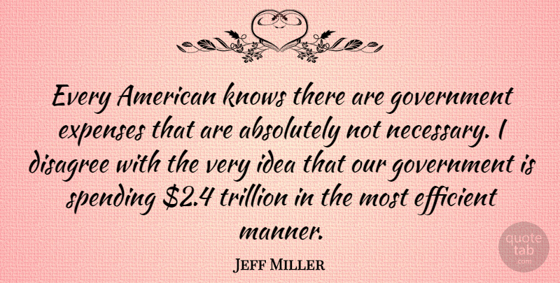 Jeff Miller Quote About Absolutely, Efficient, Expenses, Government, Spending: Every American Knows There Are...