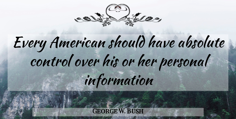 George W. Bush Quote About Should Have, Democracy, Information: Every American Should Have Absolute...