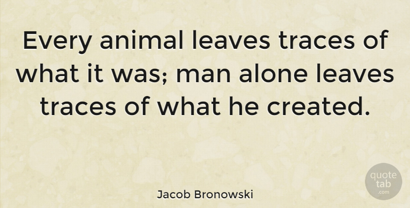 Jacob Bronowski Quote About Funny, Creativity, Men: Every Animal Leaves Traces Of...