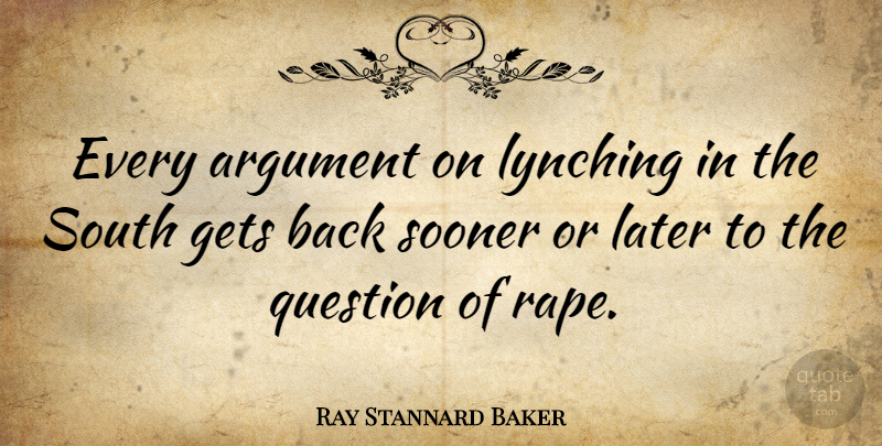 Ray Stannard Baker Quote About Argument, Gets, Later, Question, Sooner: Every Argument On Lynching In...