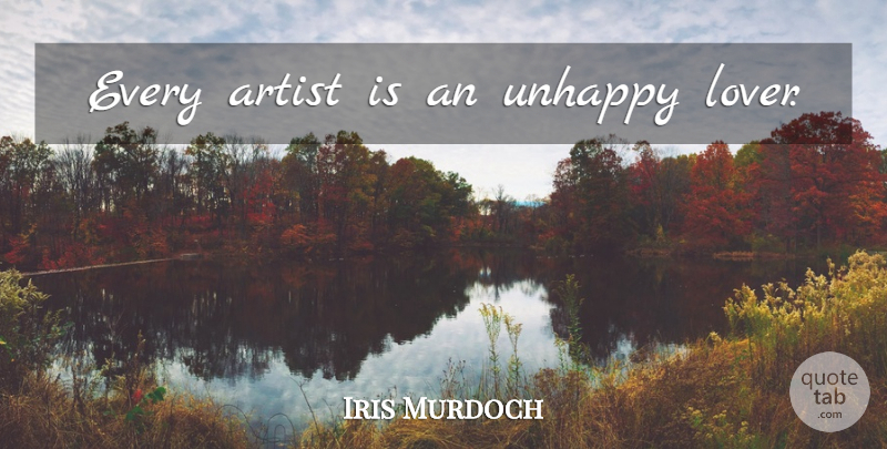 Iris Murdoch Quote About Philosophical, Artist, Unhappy: Every Artist Is An Unhappy...