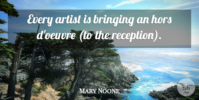 Mary Noone Quote About Artist, Bringing: Every Artist Is Bringing An...