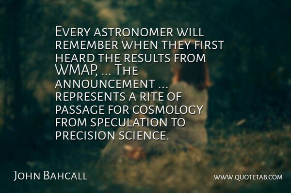 John Bahcall Quote About Astronomer, Cosmology, Heard, Passage, Precision: Every Astronomer Will Remember When...