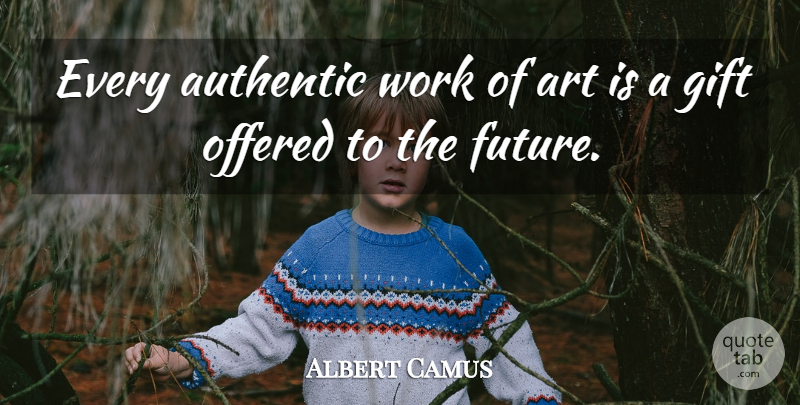 Albert Camus Quote About Art, Art Is, Works Of Art: Every Authentic Work Of Art...