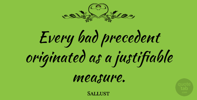 Sallust Quote About Government, Precedent: Every Bad Precedent Originated As...