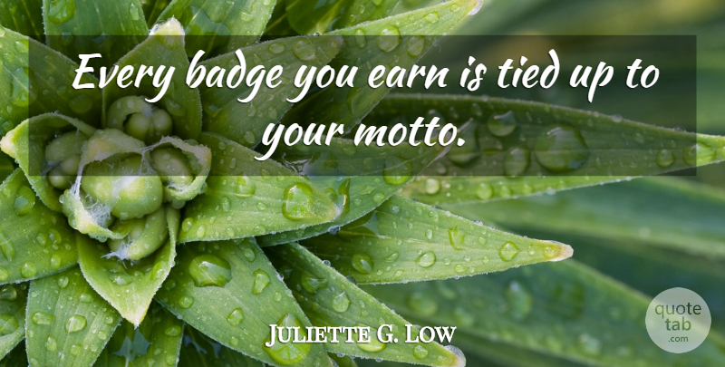 Juliette G. Low Quote About Badge, Earn, Tied: Every Badge You Earn Is...