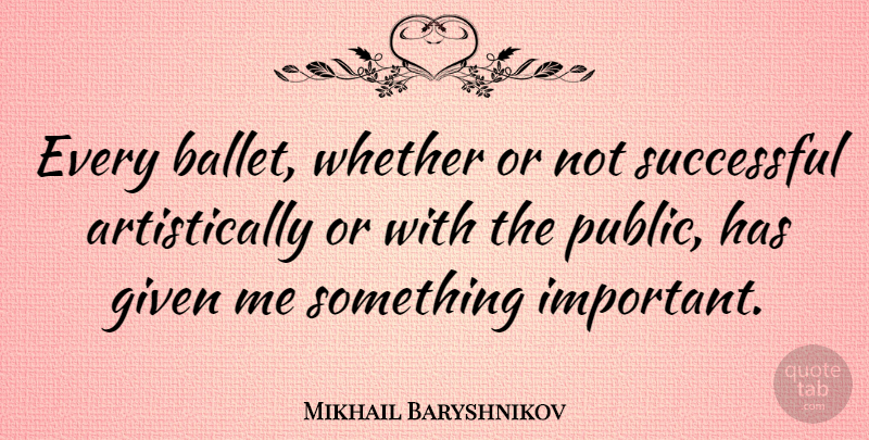 Mikhail Baryshnikov Quote About Dance, Successful, Ballet: Every Ballet Whether Or Not...