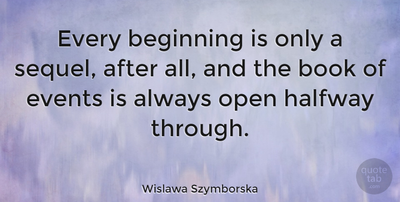 Wislawa Szymborska Quote About Book, Events, Halfway: Every Beginning Is Only A...