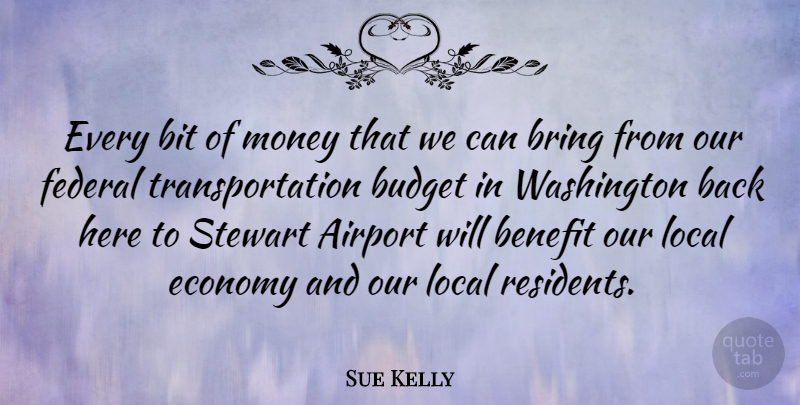 Sue Kelly Quote About Airports, Benefits, Economy: Every Bit Of Money That...