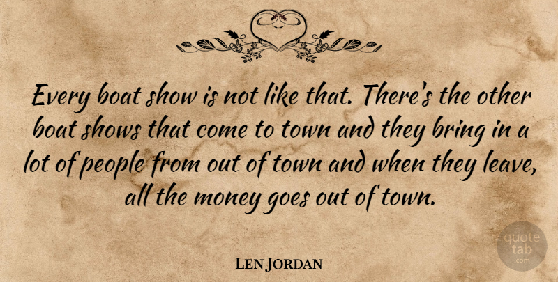Len Jordan Quote About Boat, Bring, Goes, Money, People: Every Boat Show Is Not...