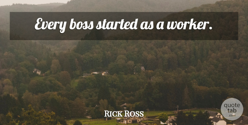 Rick Ross Quote About Life, Boss, Workers: Every Boss Started As A...
