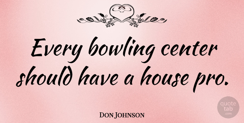 Don Johnson Quote About Should Have, House, Bowling: Every Bowling Center Should Have...