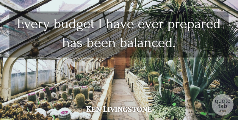 Ken Livingstone Quote About Balanced, Prepared, Budgets: Every Budget I Have Ever...