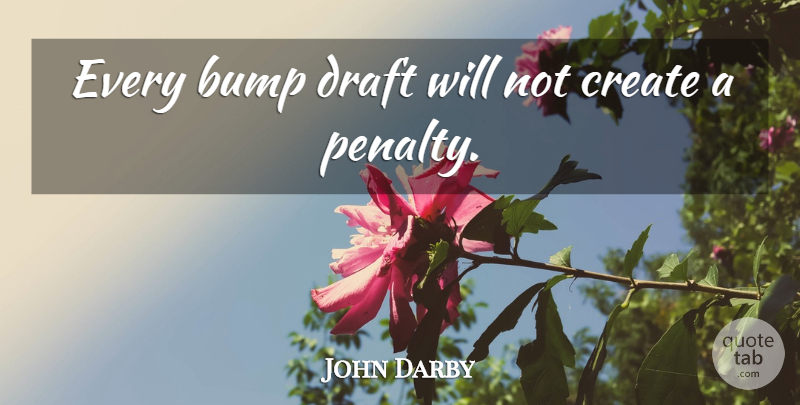 John Darby Quote About Bump, Create, Draft: Every Bump Draft Will Not...