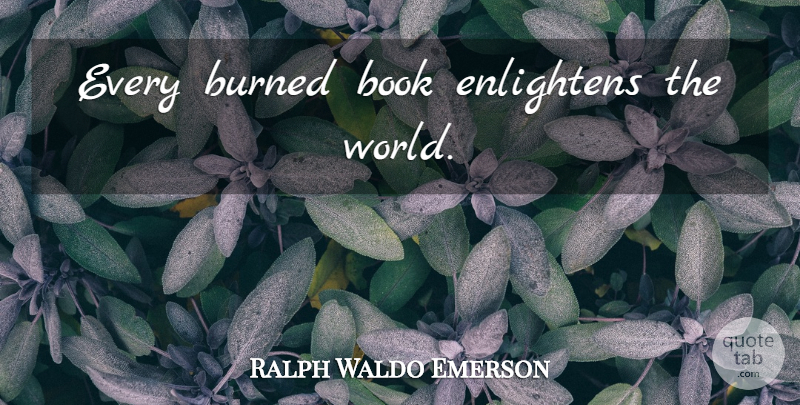 Ralph Waldo Emerson Quote About Book, World, Censorship: Every Burned Book Enlightens The...