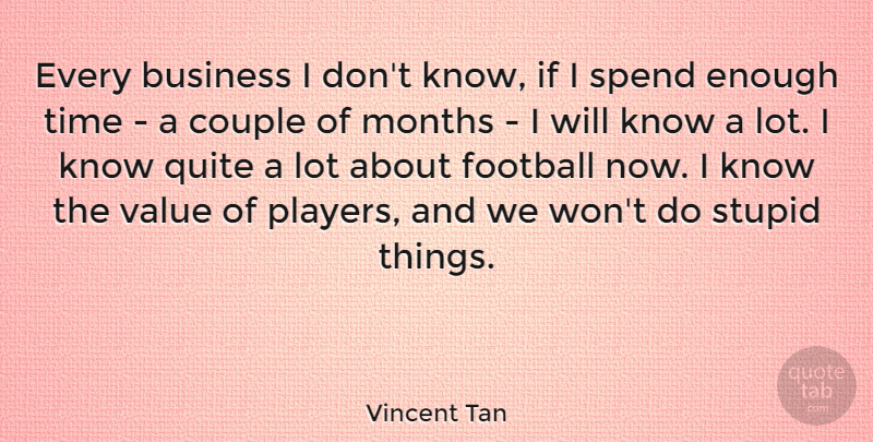 Vincent Tan Quote About Business, Couple, Months, Quite, Spend: Every Business I Dont Know...