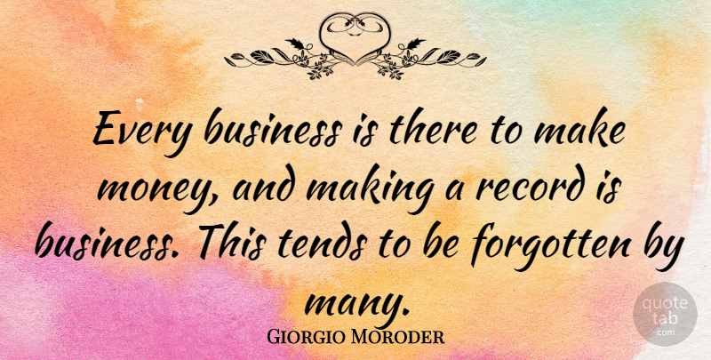 Giorgio Moroder Quote About Records, Forgotten, Making Money: Every Business Is There To...