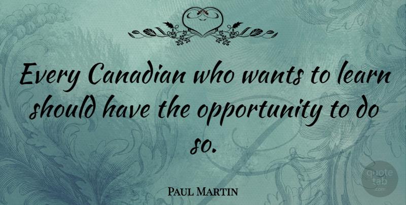 Paul Martin Quote About Opportunity, Should Have, Want: Every Canadian Who Wants To...