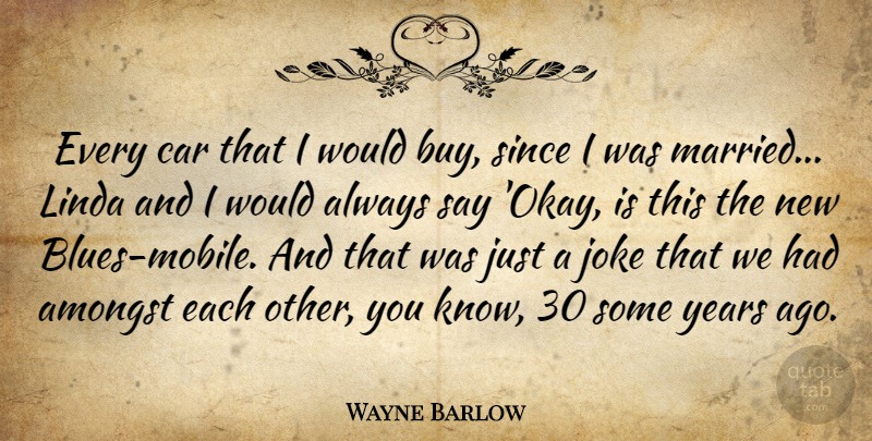 Wayne Barlow Quote About Amongst, Car, Joke, Linda, Since: Every Car That I Would...