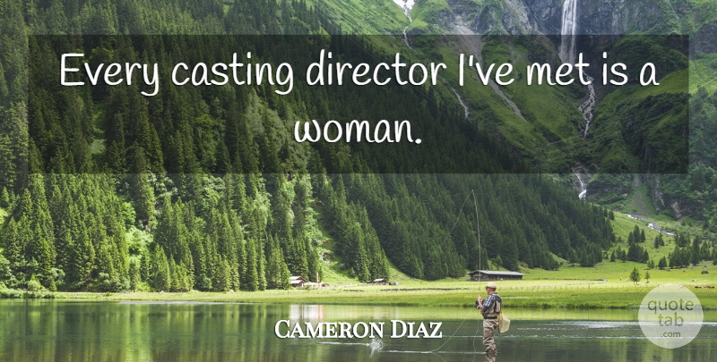 Cameron Diaz Quote About Casting, Directors, Mets: Every Casting Director Ive Met...