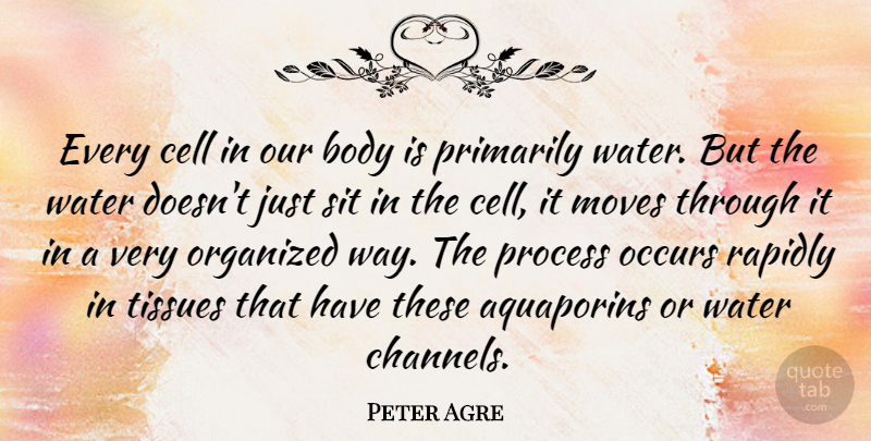 Peter Agre Quote About Moving, Cells, Water: Every Cell In Our Body...