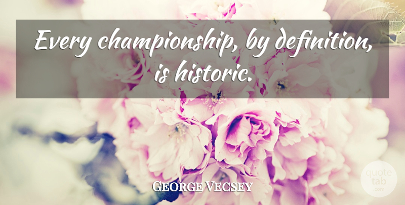 George Vecsey Quote About Definitions, Championship, Historic: Every Championship By Definition Is...