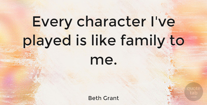 Beth Grant Quote About Character, Family, Played: Every Character Ive Played Is...