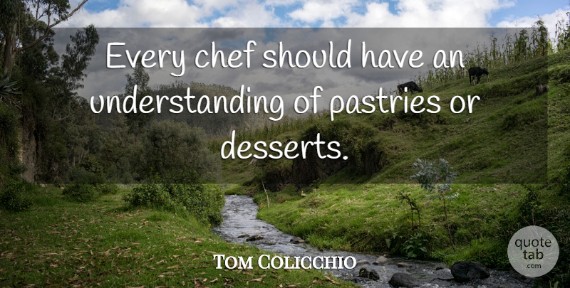 Tom Colicchio Quote About Should Have, Understanding, Chef: Every Chef Should Have An...
