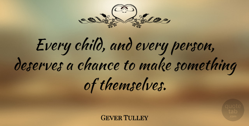 Gever Tulley Quote About Chance, Deserves: Every Child And Every Person...