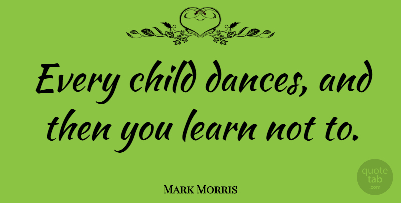 Mark Morris Quote About Children: Every Child Dances And Then...