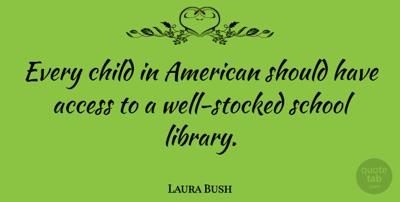 Laura Bush Quote About Children, School, Should Have: Every Child In American Should...