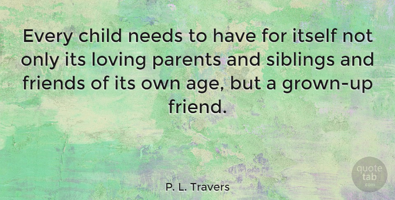 P. L. Travers Quote About Age, Child, Itself, Loving, Needs: Every Child Needs To Have...