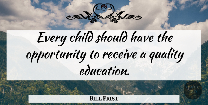 Bill Frist Quote About Children, Opportunity, Should Have: Every Child Should Have The...