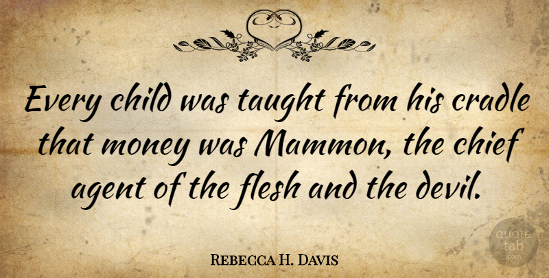 Rebecca H. Davis Quote About Agent, American Celebrity, Chief, Child, Cradle: Every Child Was Taught From...