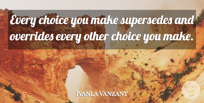 Iyanla Vanzant Quote About Choices, Choices You Make: Every Choice You Make Supersedes...