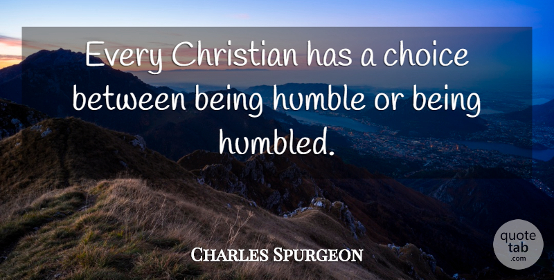 Charles Spurgeon Quote About Christian, Humble, Choices: Every Christian Has A Choice...