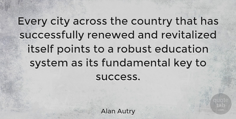 Alan Autry Quote About Across, Country, Education, Itself, Key: Every City Across The Country...